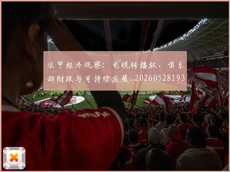 法甲经济观察：电视转播权、俱乐部财政与可持续发展_20260528193455
