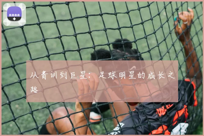 从青训到巨星:足球明星的成长之路