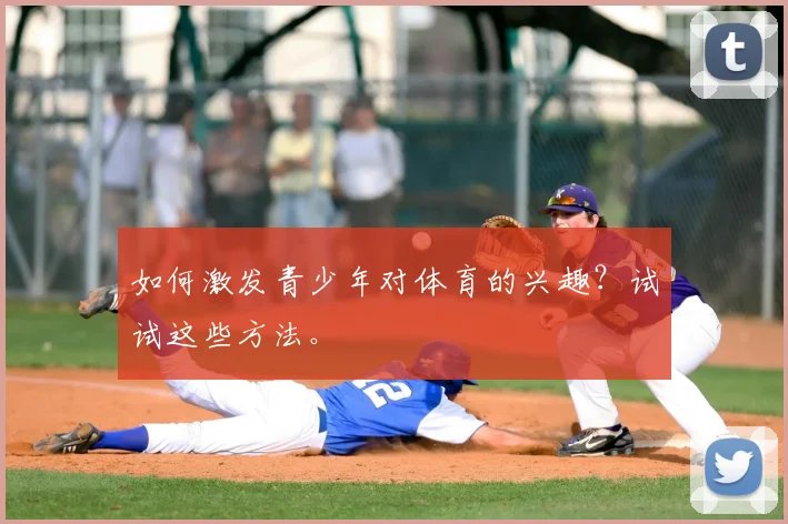 如何激发青少年对体育的兴趣?试试这些方法。